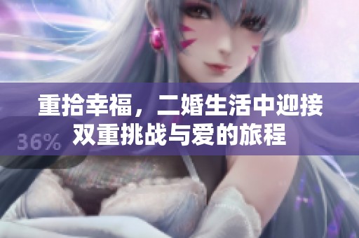 重拾幸福，二婚生活中迎接双重挑战与爱的旅程