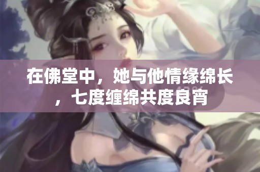 在佛堂中，她与他情缘绵长，七度缠绵共度良宵
