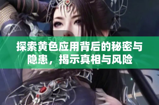 探索黄色应用背后的秘密与隐患，揭示真相与风险