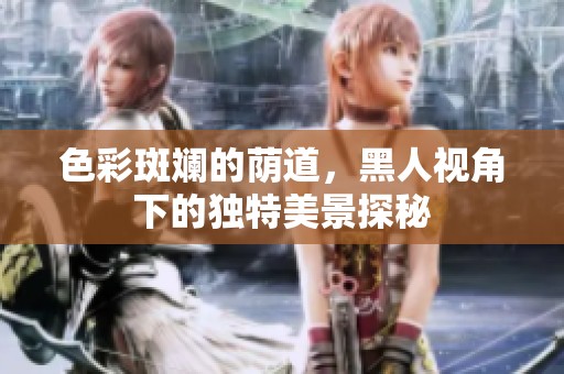 色彩斑斓的荫道，黑人视角下的独特美景探秘