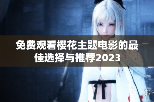 免费观看樱花主题电影的最佳选择与推荐2023