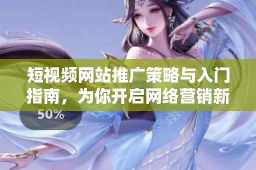 短视频网站推广策略与入门指南，为你开启网络营销新天地