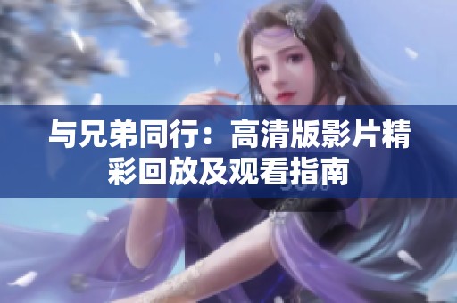 与兄弟同行：高清版影片精彩回放及观看指南