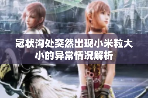 冠状沟处突然出现小米粒大小的异常情况解析