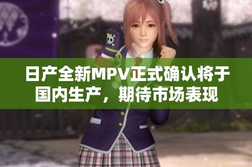 日产全新MPV正式确认将于国内生产，期待市场表现