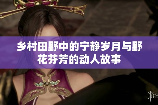 乡村田野中的宁静岁月与野花芬芳的动人故事