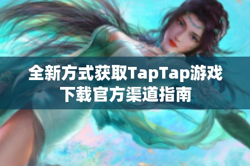 全新方式获取TapTap游戏下载官方渠道指南