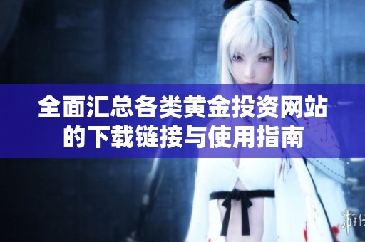 全面汇总各类黄金投资网站的下载链接与使用指南
