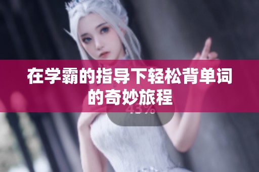 在学霸的指导下轻松背单词的奇妙旅程