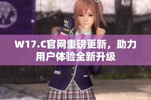 W17.C官网重磅更新，助力用户体验全新升级