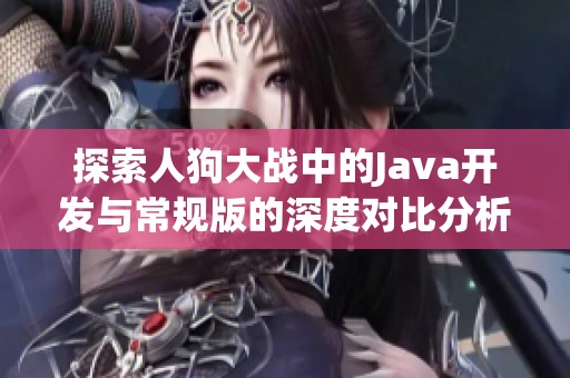 探索人狗大战中的Java开发与常规版的深度对比分析
