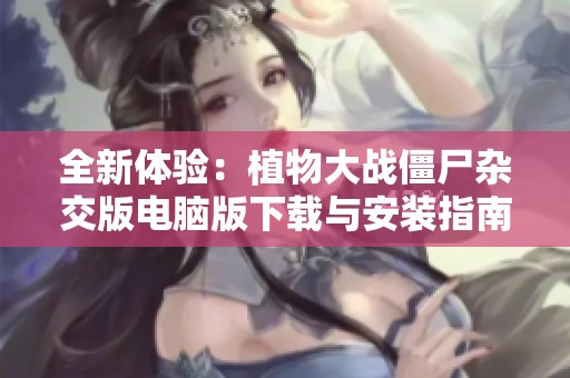 全新体验：植物大战僵尸杂交版电脑版下载与安装指南