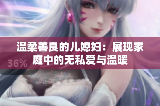 温柔善良的儿媳妇：展现家庭中的无私爱与温暖