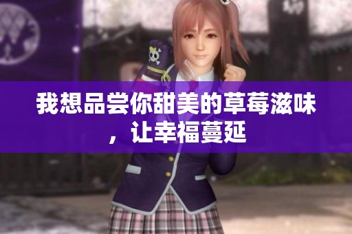 我想品尝你甜美的草莓滋味，让幸福蔓延