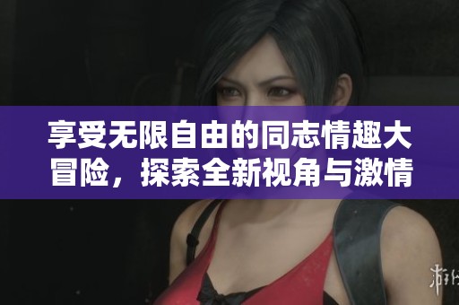 享受无限自由的同志情趣大冒险，探索全新视角与激情