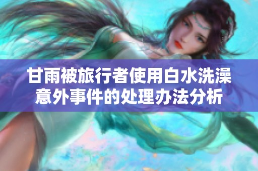 甘雨被旅行者使用白水洗澡意外事件的处理办法分析