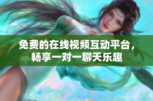 免费的在线视频互动平台，畅享一对一聊天乐趣