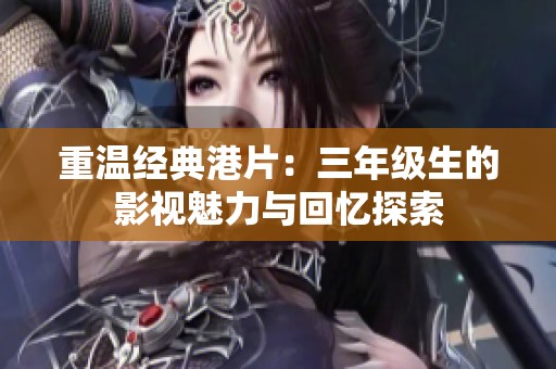重温经典港片：三年级生的影视魅力与回忆探索