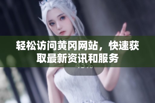 轻松访问黄冈网站，快速获取最新资讯和服务