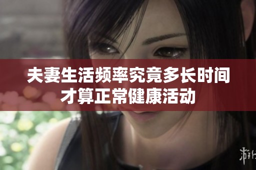 夫妻生活频率究竟多长时间才算正常健康活动