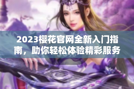 2023樱花官网全新入门指南，助你轻松体验精彩服务