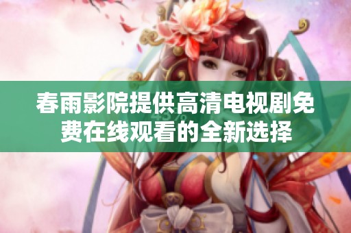 春雨影院提供高清电视剧免费在线观看的全新选择