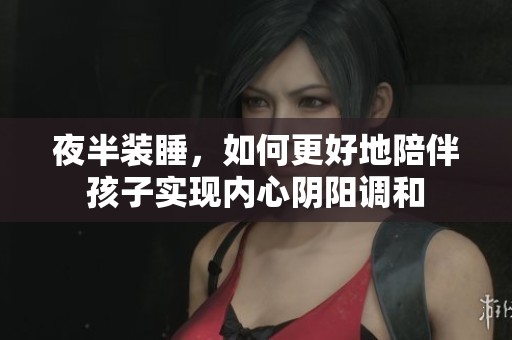 夜半装睡，如何更好地陪伴孩子实现内心阴阳调和