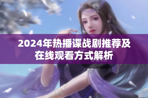 2024年热播谍战剧推荐及在线观看方式解析