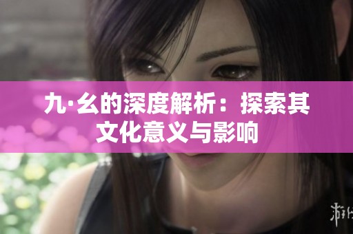 九·幺的深度解析：探索其文化意义与影响