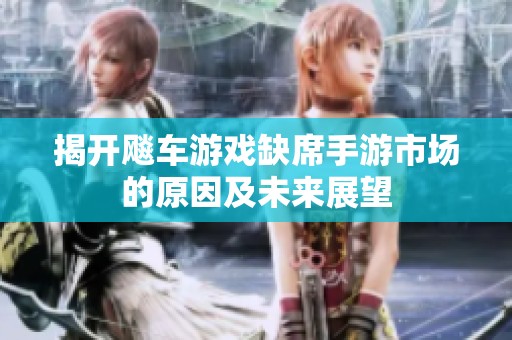 揭开飚车游戏缺席手游市场的原因及未来展望