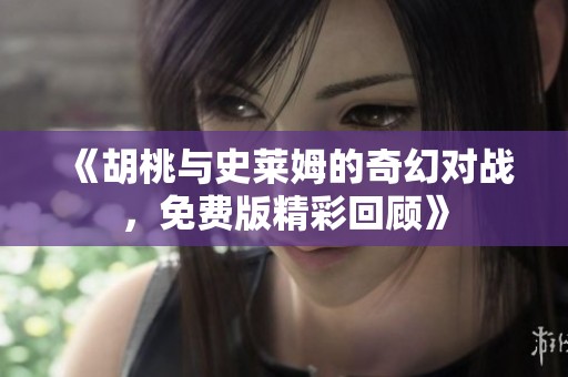 《胡桃与史莱姆的奇幻对战，免费版精彩回顾》