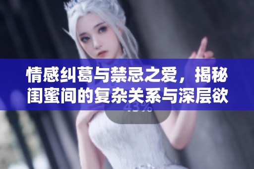 情感纠葛与禁忌之爱，揭秘闺蜜间的复杂关系与深层欲望