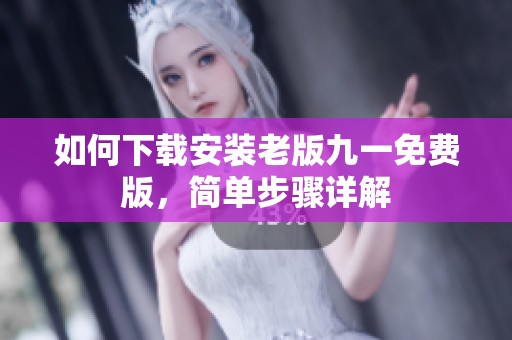 如何下载安装老版九一免费版，简单步骤详解