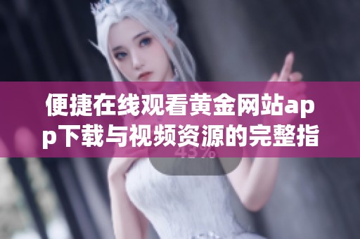 便捷在线观看黄金网站app下载与视频资源的完整指南