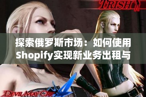 探索俄罗斯市场：如何使用Shopify实现新业务出租与更新