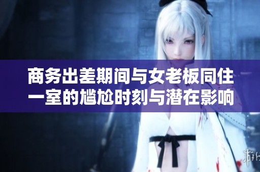 商务出差期间与女老板同住一室的尴尬时刻与潜在影响