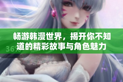 畅游韩漫世界，揭开你不知道的精彩故事与角色魅力
