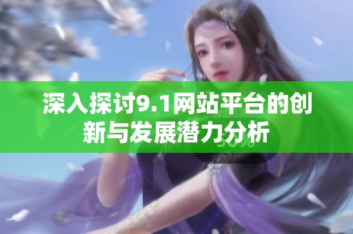 深入探讨9.1网站平台的创新与发展潜力分析