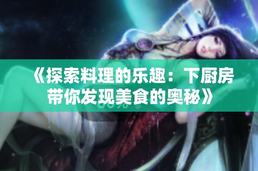 《探索料理的乐趣：下厨房带你发现美食的奥秘》