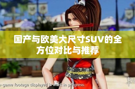 国产与欧美大尺寸SUV的全方位对比与推荐