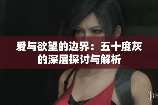 爱与欲望的边界：五十度灰的深层探讨与解析