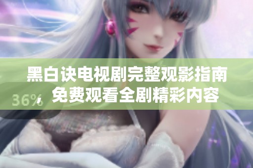 黑白诀电视剧完整观影指南，免费观看全剧精彩内容