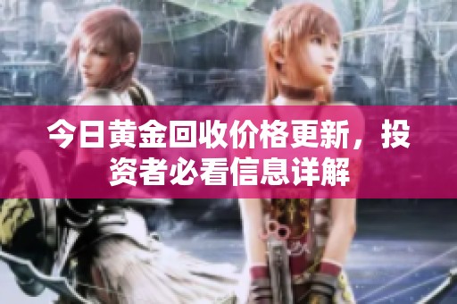 今日黄金回收价格更新，投资者必看信息详解