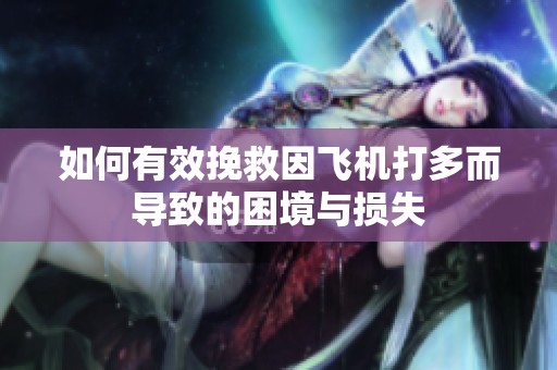如何有效挽救因飞机打多而导致的困境与损失
