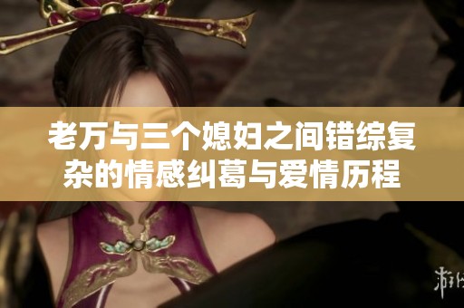 老万与三个媳妇之间错综复杂的情感纠葛与爱情历程