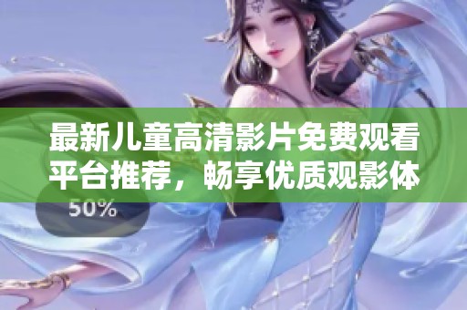 最新儿童高清影片免费观看平台推荐，畅享优质观影体验