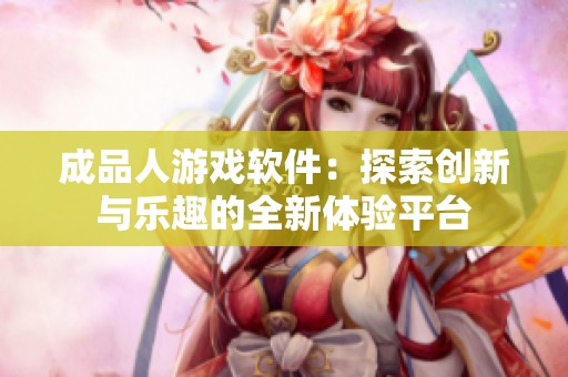 成品人游戏软件：探索创新与乐趣的全新体验平台
