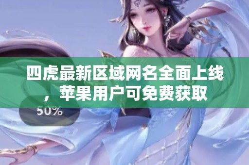 四虎最新区域网名全面上线，苹果用户可免费获取