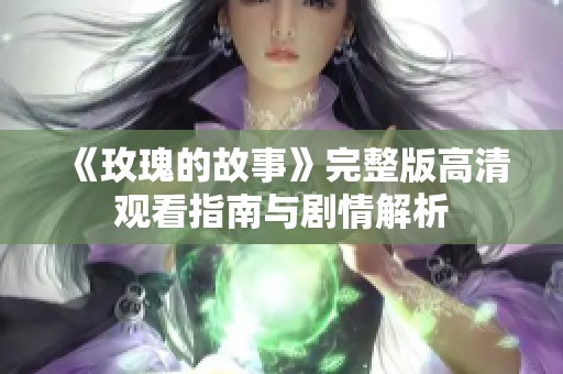 《玫瑰的故事》完整版高清观看指南与剧情解析