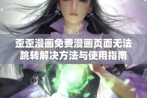 歪歪漫画免费漫画页面无法跳转解决方法与使用指南